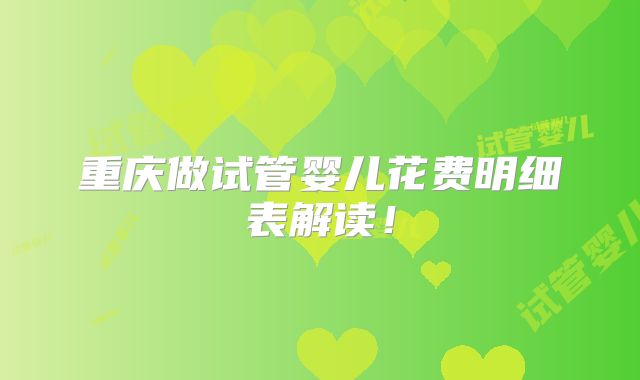 重庆做试管婴儿花费明细表解读！