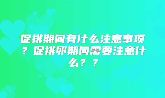 促排期间有什么注意事项？促排卵期间需要注意什么？？