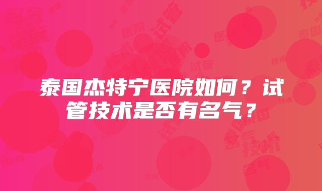 泰国杰特宁医院如何？试管技术是否有名气？