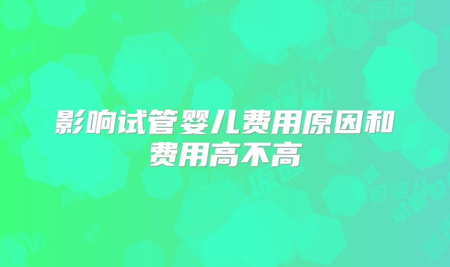 影响试管婴儿费用原因和费用高不高