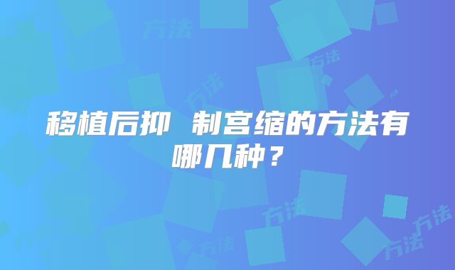移植后抑 制宫缩的方法有哪几种？