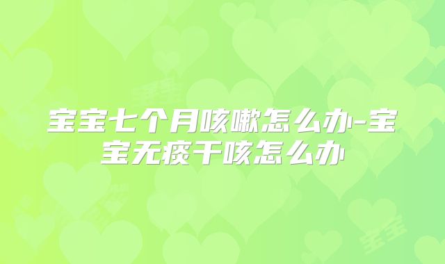 宝宝七个月咳嗽怎么办-宝宝无痰干咳怎么办