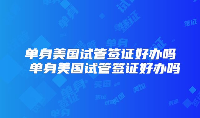 单身美国试管签证好办吗 单身美国试管签证好办吗