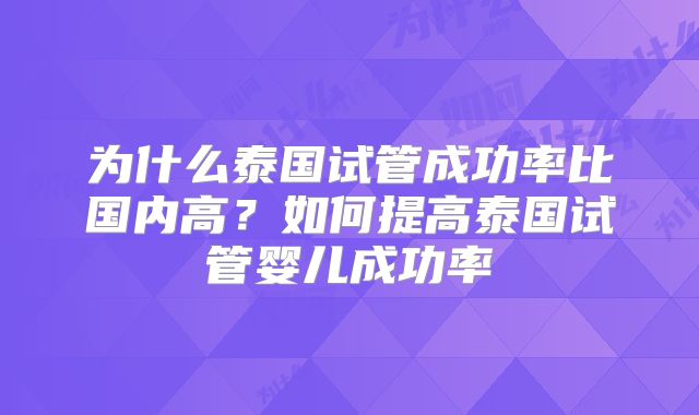 为什么泰国试管成功率比国内高？如何提高泰国试管婴儿成功率