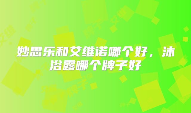 妙思乐和艾维诺哪个好，沐浴露哪个牌子好