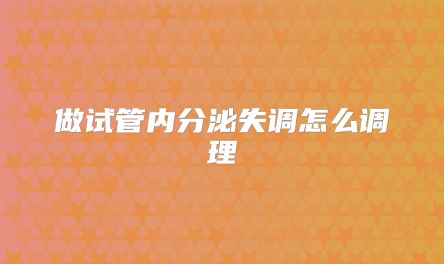 做试管内分泌失调怎么调理