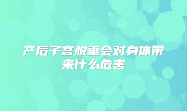 产后子宫脱垂会对身体带来什么危害
