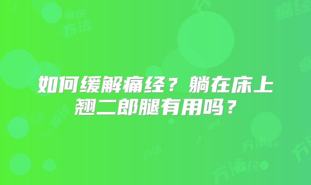 如何缓解痛经？躺在床上翘二郎腿有用吗？