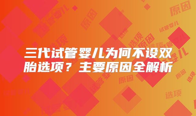 三代试管婴儿为何不设双胎选项？主要原因全解析