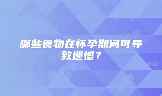 哪些食物在怀孕期间可导致遗憾？