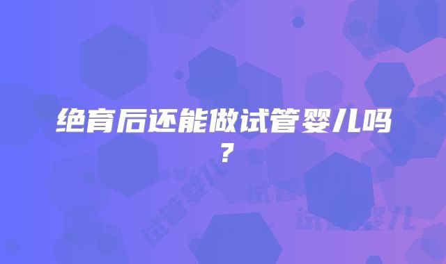 绝育后还能做试管婴儿吗？