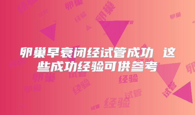卵巢早衰闭经试管成功 这些成功经验可供参考