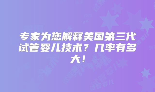 专家为您解释美国第三代试管婴儿技术？几率有多大！