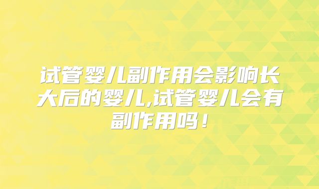 试管婴儿副作用会影响长大后的婴儿,试管婴儿会有副作用吗!