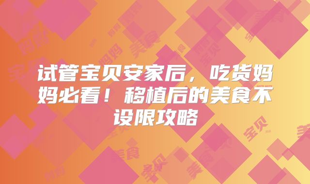 试管宝贝安家后，吃货妈妈必看！移植后的美食不设限攻略
