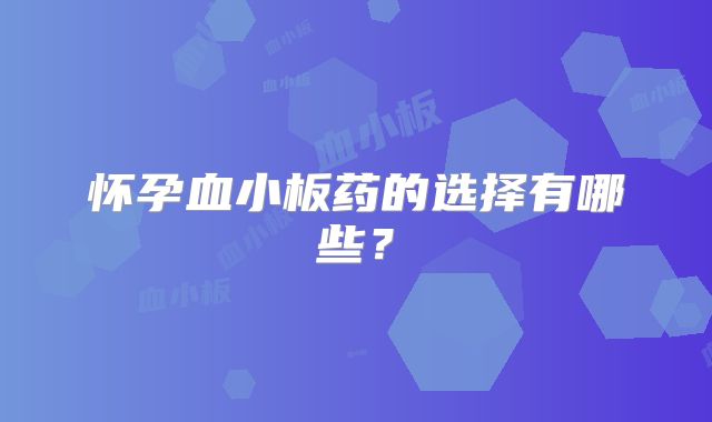 怀孕血小板药的选择有哪些？