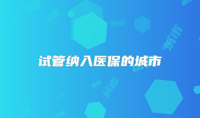 试管纳入医保的城市
