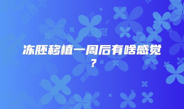 冻胚移植一周后有啥感觉？