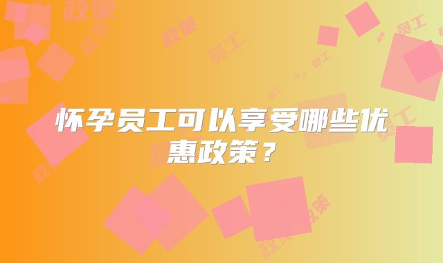 怀孕员工可以享受哪些优惠政策？