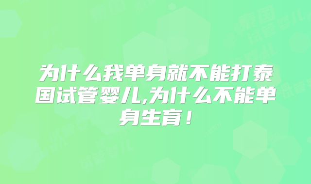 为什么我单身就不能打泰国试管婴儿,为什么不能单身生育！