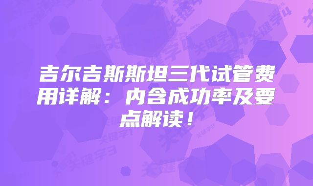 吉尔吉斯斯坦三代试管费用详解：内含成功率及要点解读！