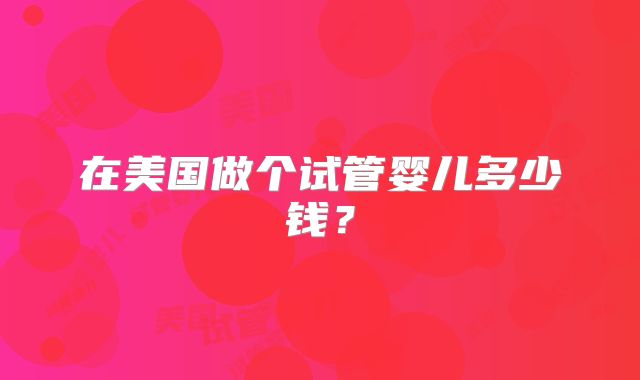 在美国做个试管婴儿多少钱？
