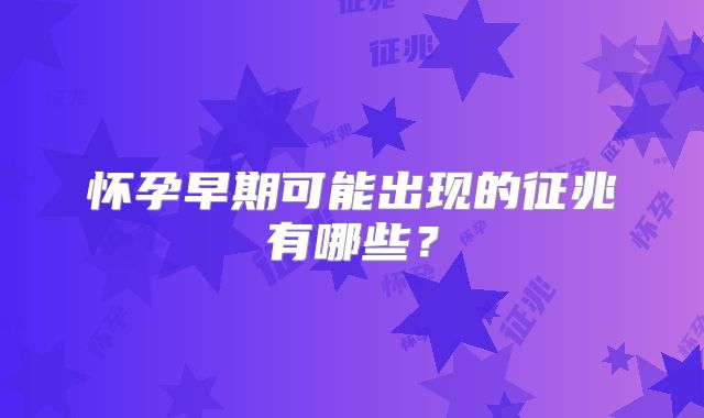 怀孕早期可能出现的征兆有哪些？