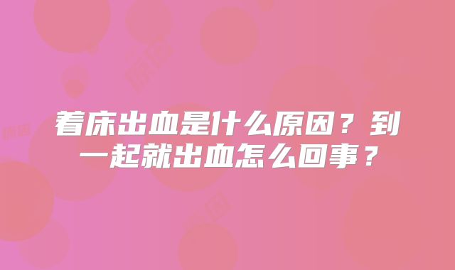 着床出血是什么原因？到一起就出血怎么回事？