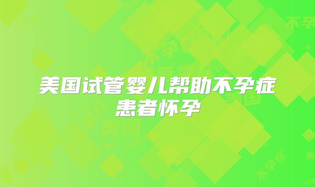 美国试管婴儿帮助不孕症患者怀孕