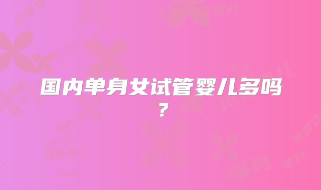 国内单身女试管婴儿多吗?