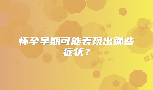 怀孕早期可能表现出哪些症状?