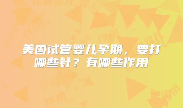美国试管婴儿孕期，要打哪些针？有哪些作用
