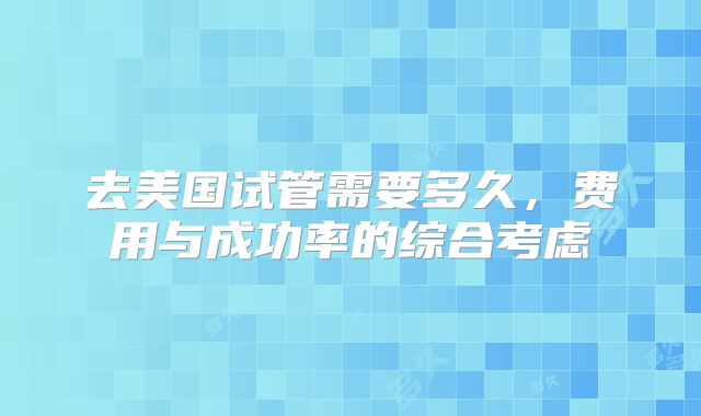 去美国试管需要多久，费用与成功率的综合考虑