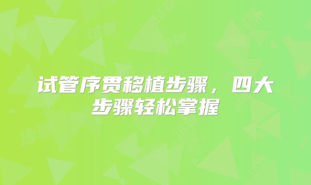 试管序贯移植步骤，四大步骤轻松掌握