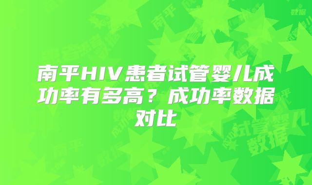 南平HIV患者试管婴儿成功率有多高？成功率数据对比