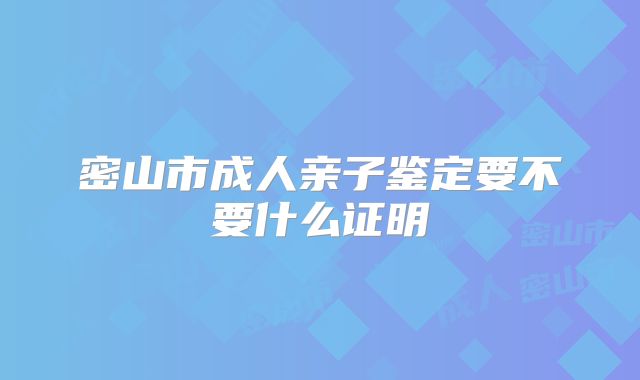 密山市成人亲子鉴定要不要什么证明