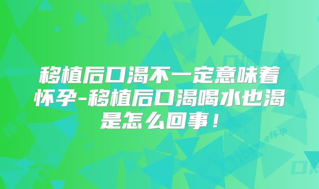 移植后口渴不一定意味着怀孕-移植后口渴喝水也渴是怎么回事！