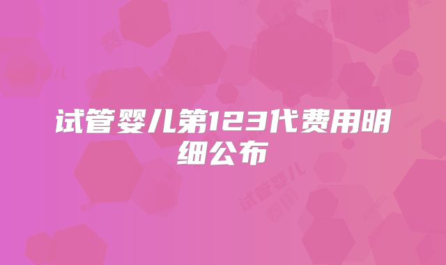 试管婴儿第123代费用明细公布