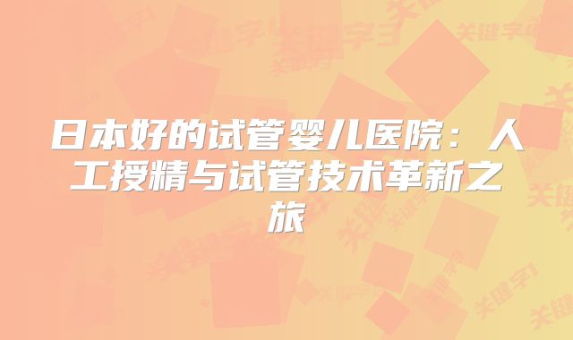 日本好的试管婴儿医院：人工授精与试管技术革新之旅