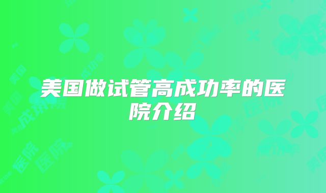 美国做试管高成功率的医院介绍