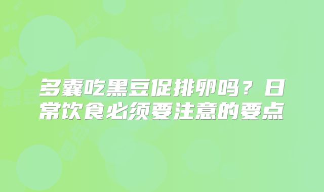 多囊吃黑豆促排卵吗？日常饮食必须要注意的要点