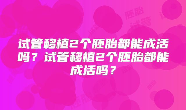 试管移植2个胚胎都能成活吗?试管移植2个胚胎都能成活吗?