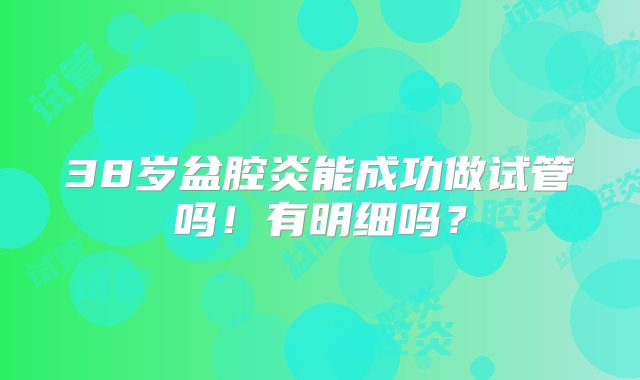 38岁盆腔炎能成功做试管吗!有明细吗?