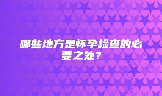 哪些地方是怀孕检查的必要之处？