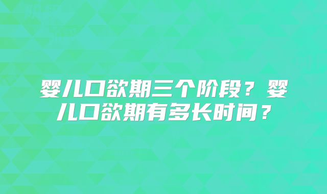 婴儿口欲期三个阶段?婴儿口欲期有多长时间?