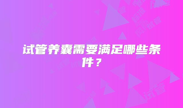试管养囊需要满足哪些条件？