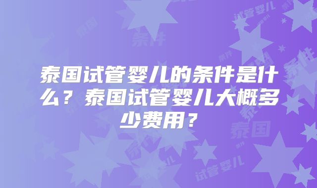 泰国试管婴儿的条件是什么？泰国试管婴儿大概多少费用？