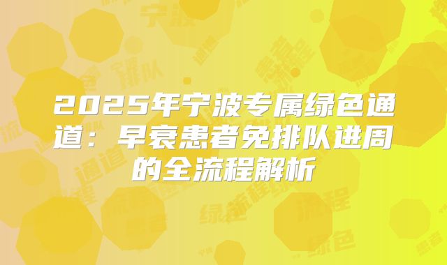 2025年宁波专属绿色通道：早衰患者免排队进周的全流程解析