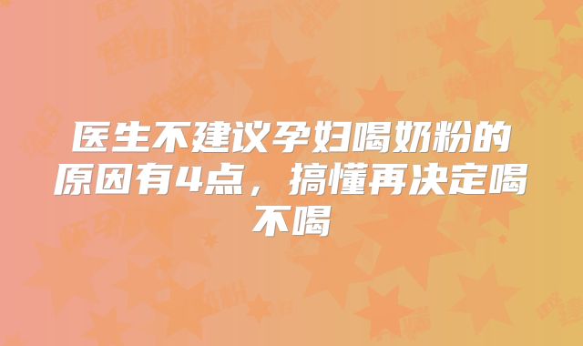 医生不建议孕妇喝奶粉的原因有4点，搞懂再决定喝不喝