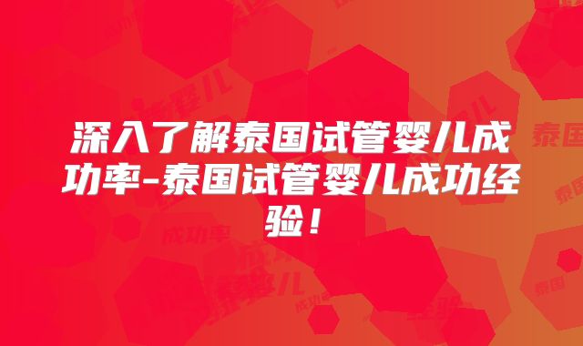 深入了解泰国试管婴儿成功率-泰国试管婴儿成功经验!